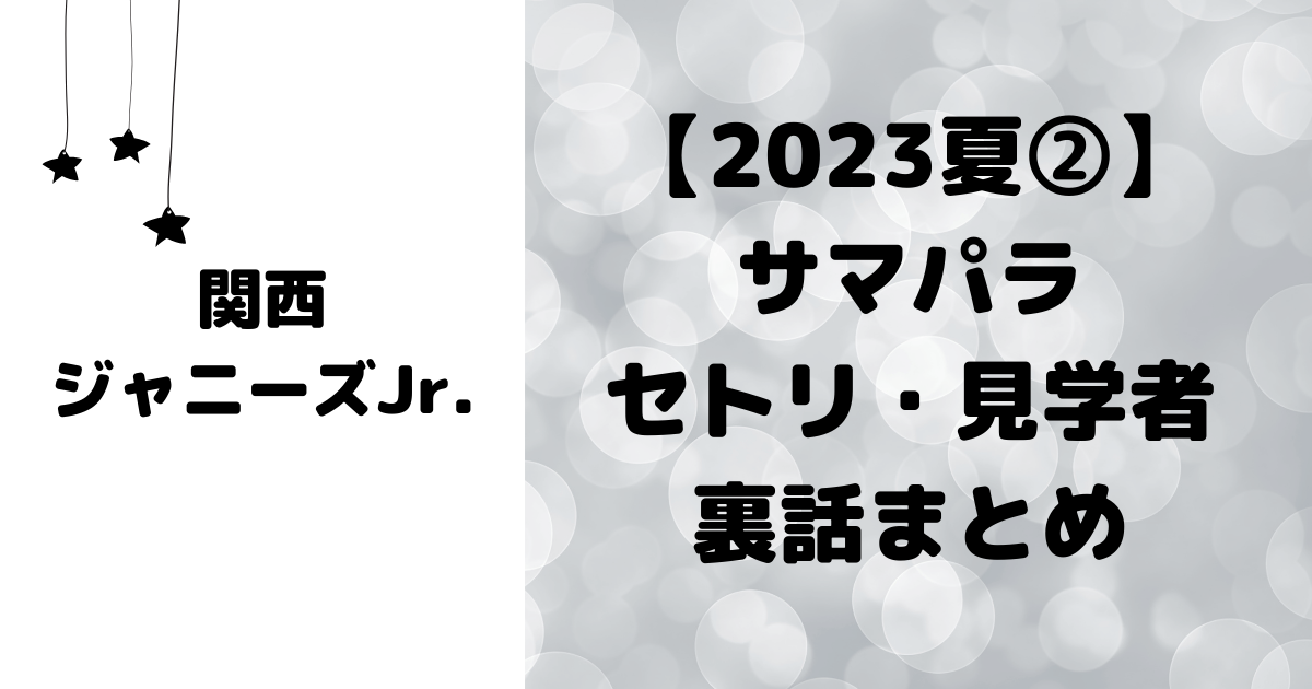 2023夏②】サマパラ関ジュ セトリ・見学・裏話まとめ | ☆SMILE-UP 