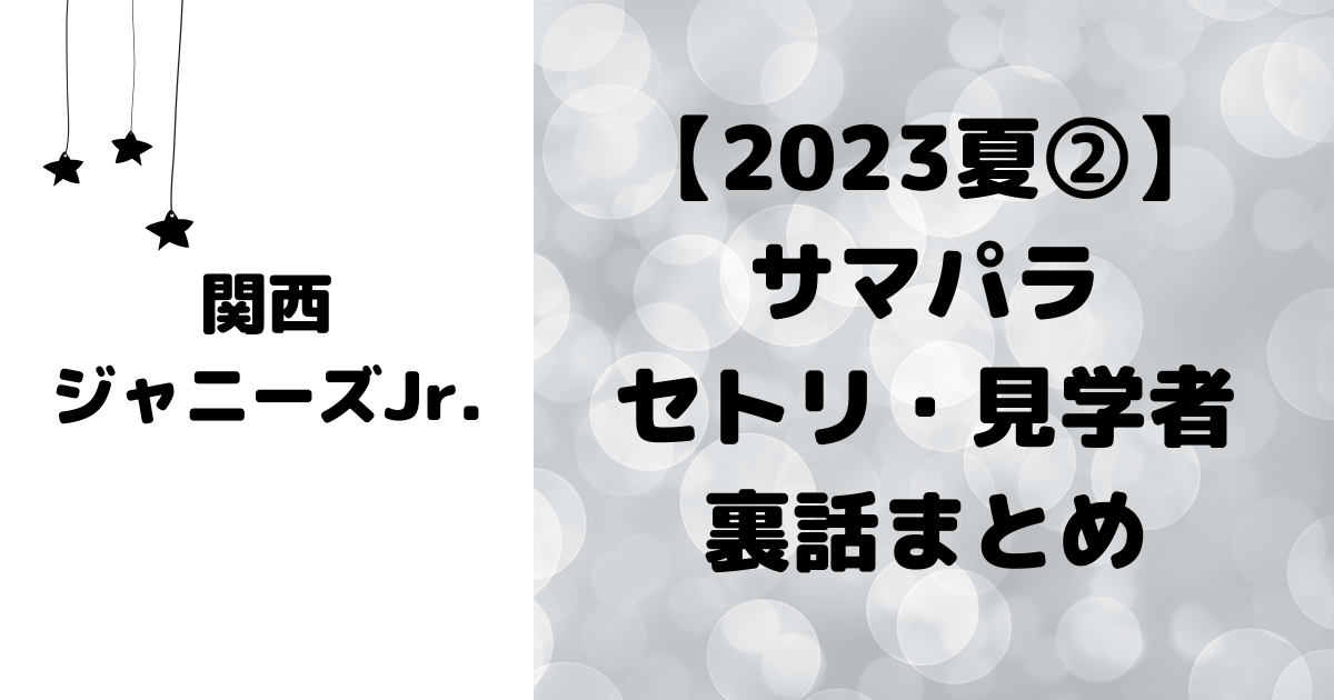 2023夏②】サマパラ関ジュ セトリ・見学・裏話まとめ | 関西ジャニーズ